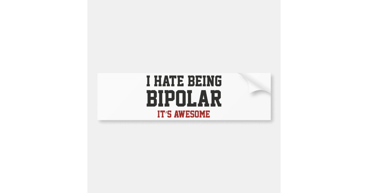 I Hate Being Bipolar. It's Awesome. Bumper Sticker Zazzle I Hate Being Bipolar. It's Awesome. Bumper Sticker Zazzle