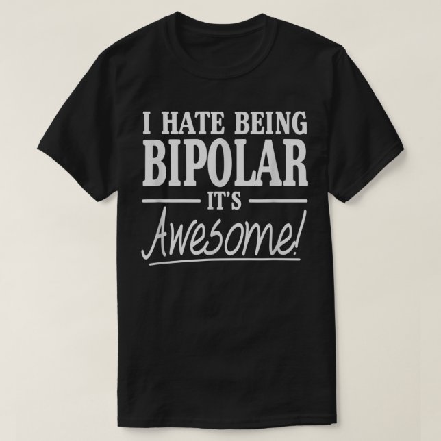 I Hate Being Bipolar It's Awesome T-Shirt (Design Front)