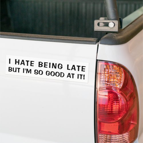 I Hate Being Late But Good At It Bumper Sticker