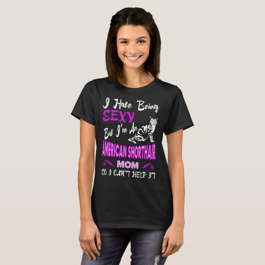 I Hate Being Sexy American Shorthair Mom Gift T Shirt Zazzle Com