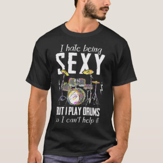 I Hate Being Sexy But I Play Drums Drum Player S T-Shirt