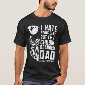 I Hate Being Sexy But Im A Chubby Bearded Man Dad  T-Shirt