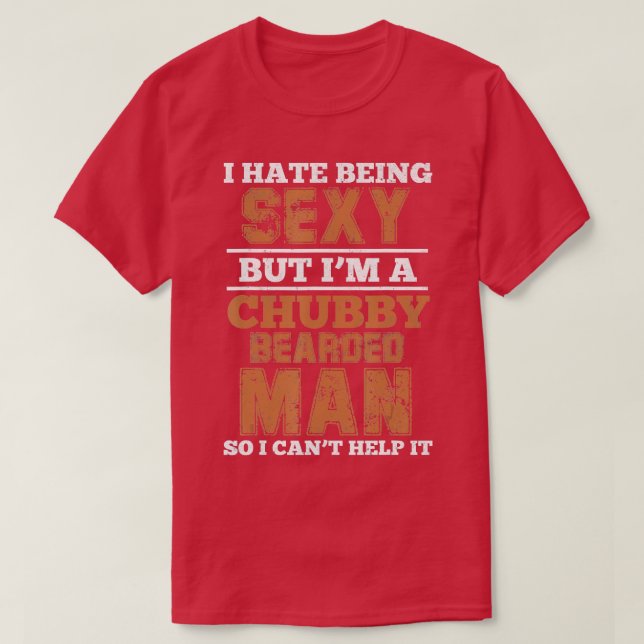 I Hate Being Sexy But Im A Chubby Bearded Man Funn T-Shirt (Design Front)