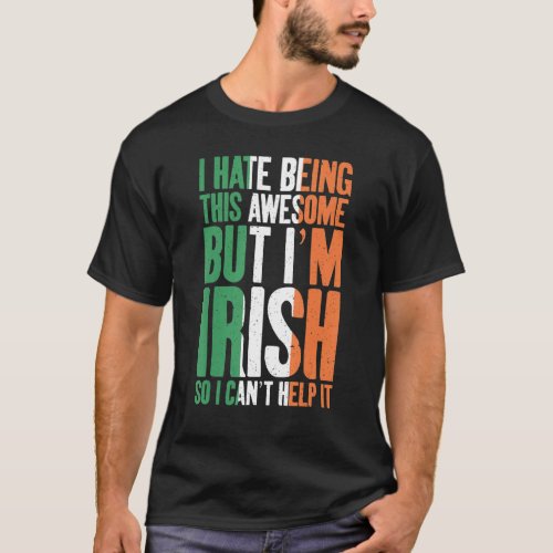 I hate being this awesome but im irish so i cant h T_Shirt