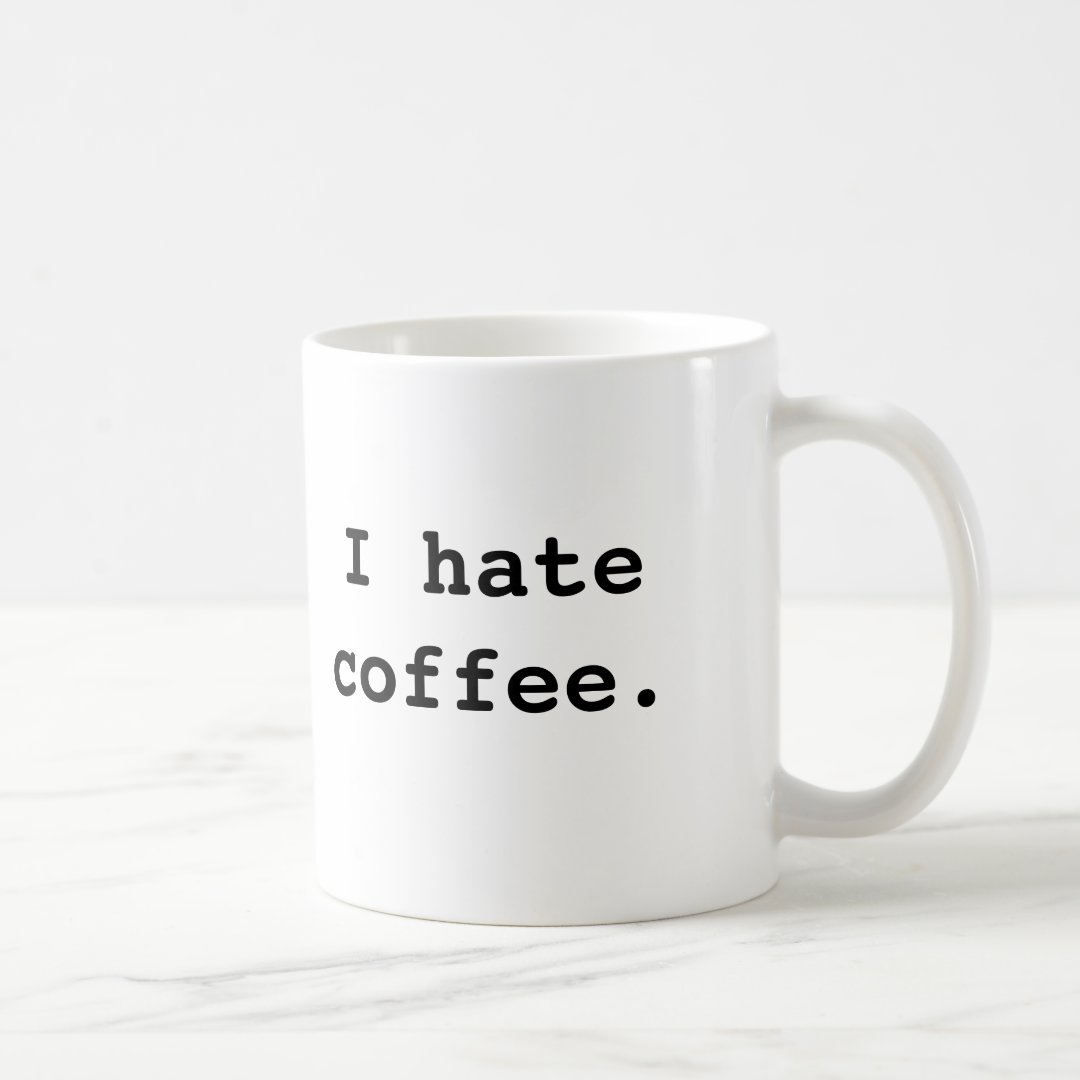 I hate coffee., I hate coffee. Coffee Mug Zazzle