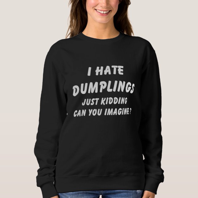 i hate dumplings just kidding can you imagine 4 sweatshirt (Front)