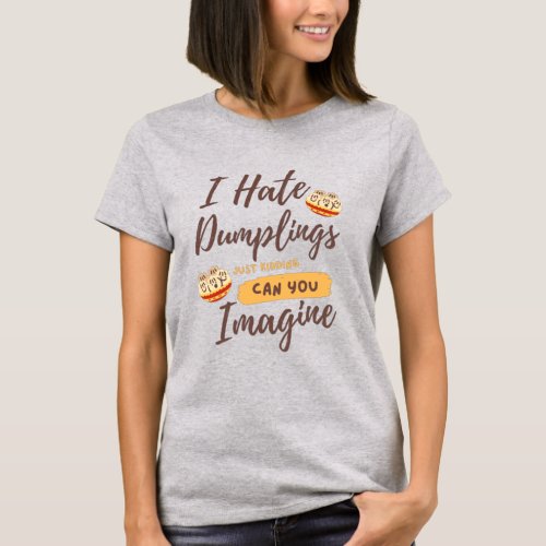 I Hate Dumplings Just Kidding Funny Quotes T_Shirt