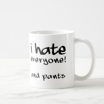 I Hate Everyone And Pants Funny Mug by FunnyBusiness at Zazzle