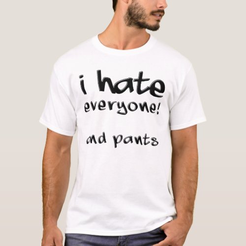 I Hate Everyone And Pants Funny T_Shirt