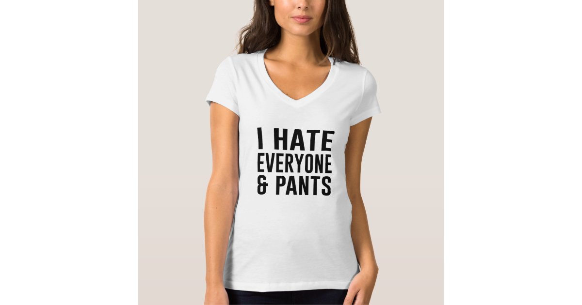 i-hate-everyone-and-pants-t-shirt-zazzle