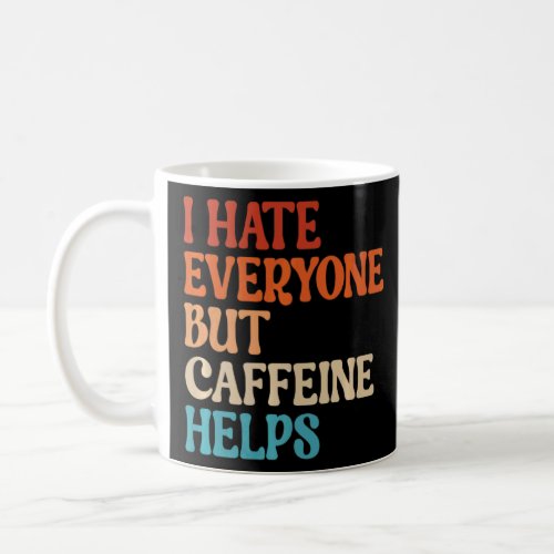 I Hate Everyone But Caffeine Helps Caffeine Coffee Coffee Mug