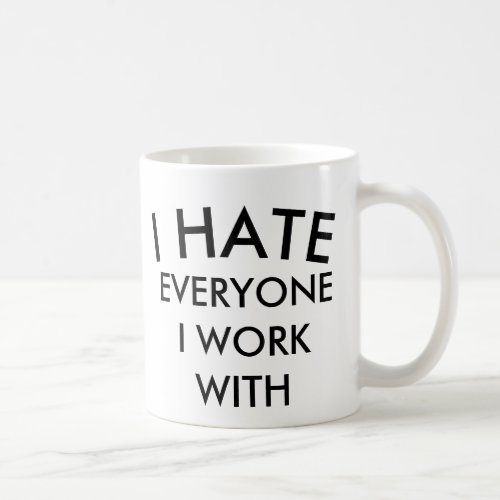 I HATE EVERYONE I WORK WITH BESTSELLING MUG