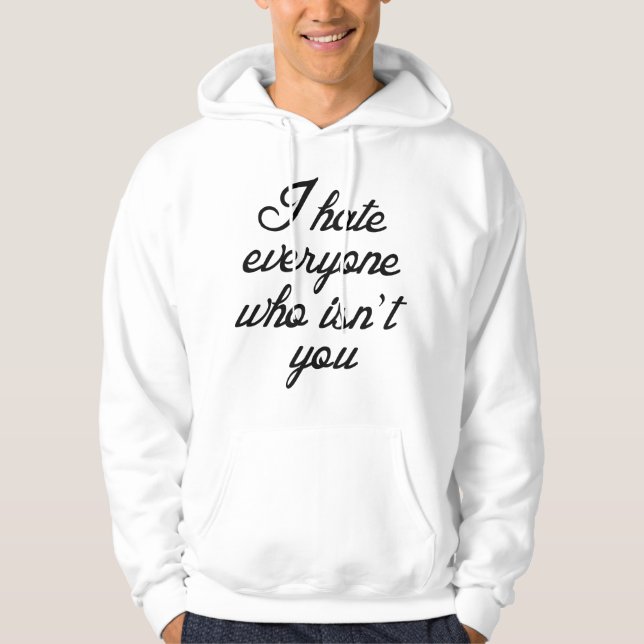 I Hate Everyone Who Isn't You Hoodie (Front)