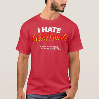 I Hate Everything Except You Beer T T-Shirt