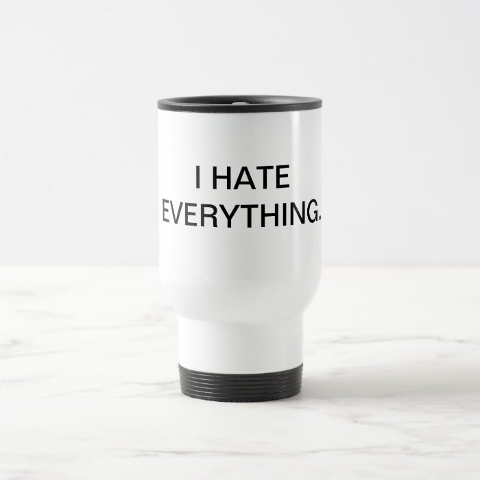 "I hate everything" mug.