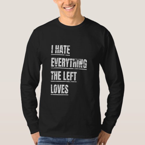 I Hate Everything The Left Loves  Political Appare T_Shirt