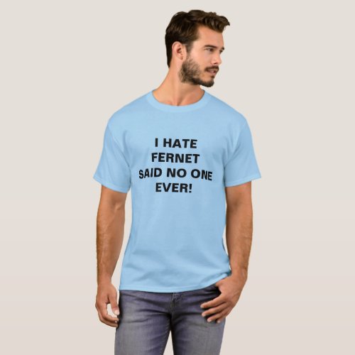 I HATE FERNET SAID NO ONE EVER T_Shirt