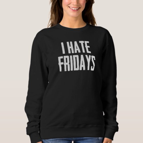 I Hate Fridays Funny Morning Person Sarcastic Frid Sweatshirt