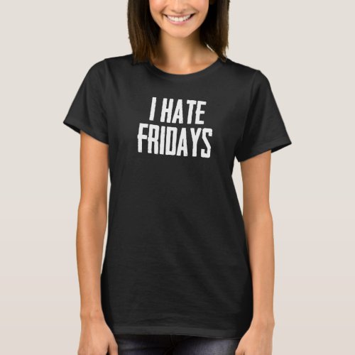 I Hate Fridays Funny Morning Person Sarcastic Frid T_Shirt