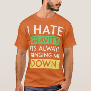 I Hate Gravity T-Shirt