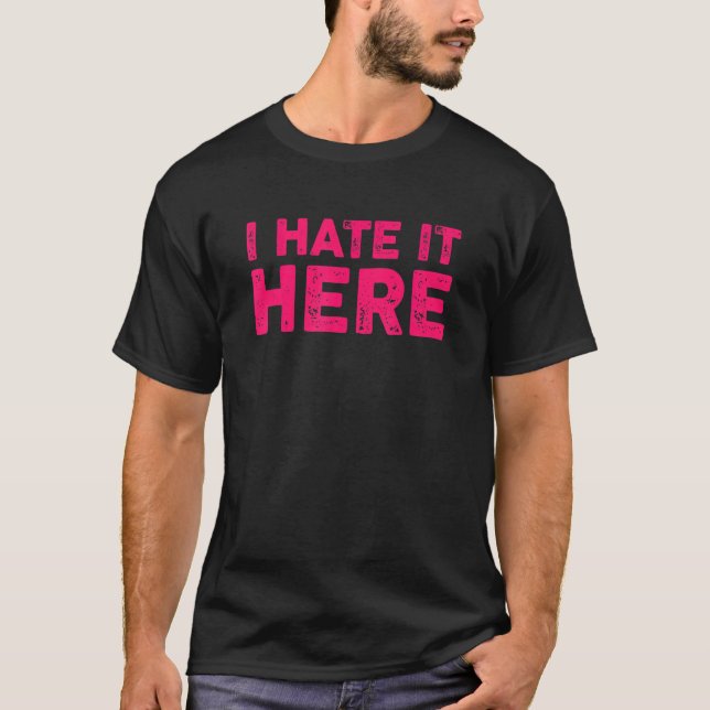 I Hate It Here 7 T-Shirt (Front)