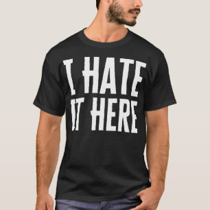I Hate It Here T-Shirt