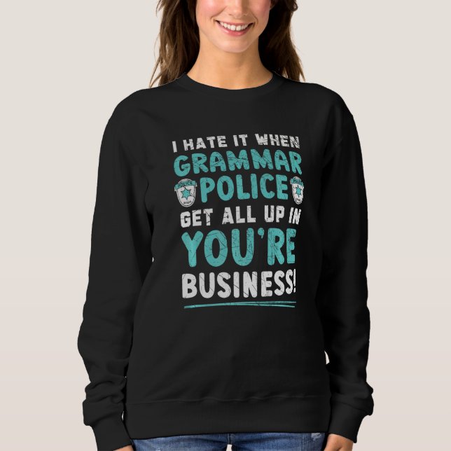I Hate It When Grammar Police Set All Up In You're Sweatshirt (Front)