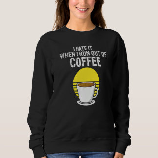 I Hate It When I Run Out Of Coffee  Present Sweatshirt