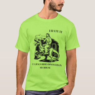 I Hate it When Jesus Rides Dinosaurs in My House T-Shirt