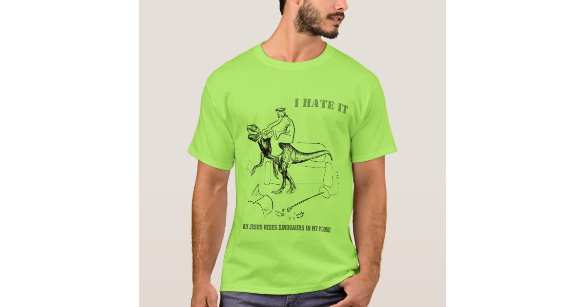 I Hate it When Jesus Rides Dinosaurs in My House T-Shirt 
