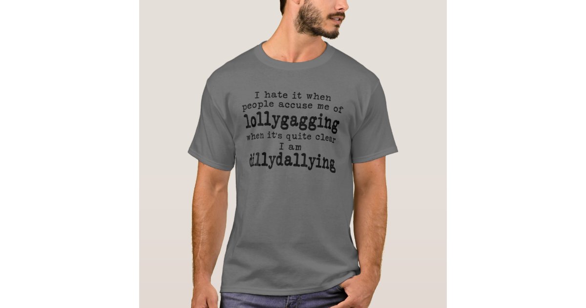 I hate it when people accuse me of Lollygagging when it's quite clear I am  Dillydallying | Kids T-Shirt