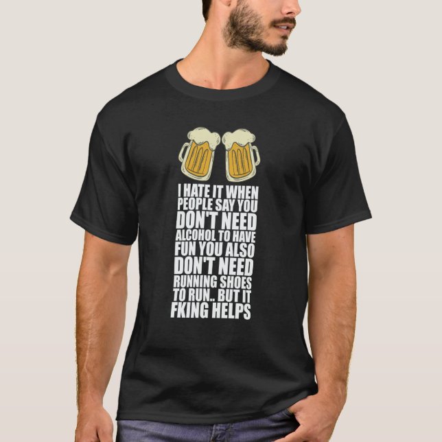 I Hate It When People Say You Dont Need Alcohol T-Shirt (Front)