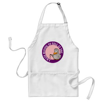 I Hate It When You Make Me Yell At You Adult Apron by disgruntled_genius at Zazzle