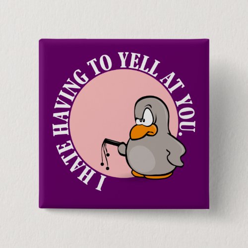 I hate it when you make me yell at you pinback button