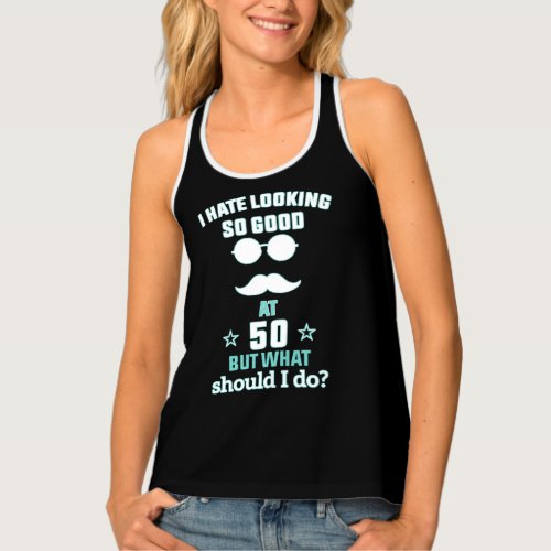 I Hate Looking So Good 50 Birthday For Men Women Tank Top