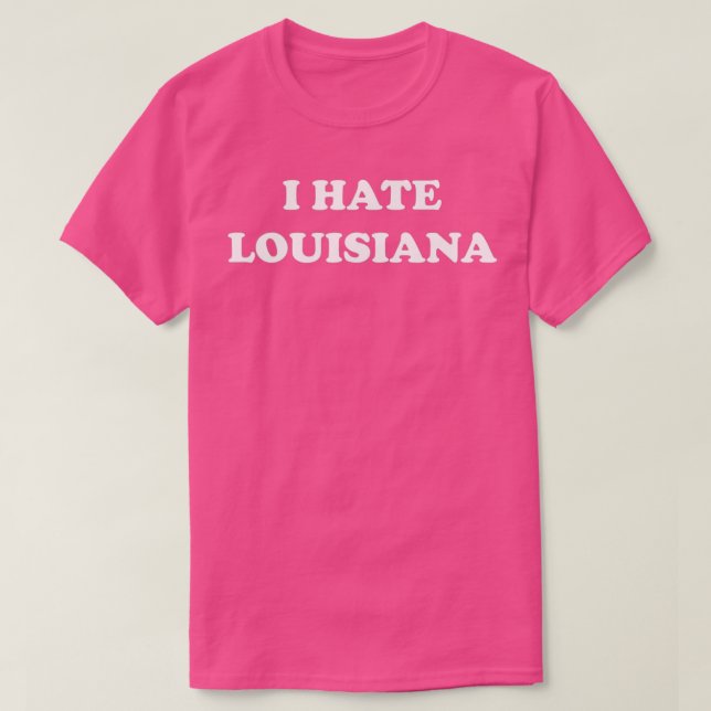 I Hate Louisiana  T-Shirt (Design Front)