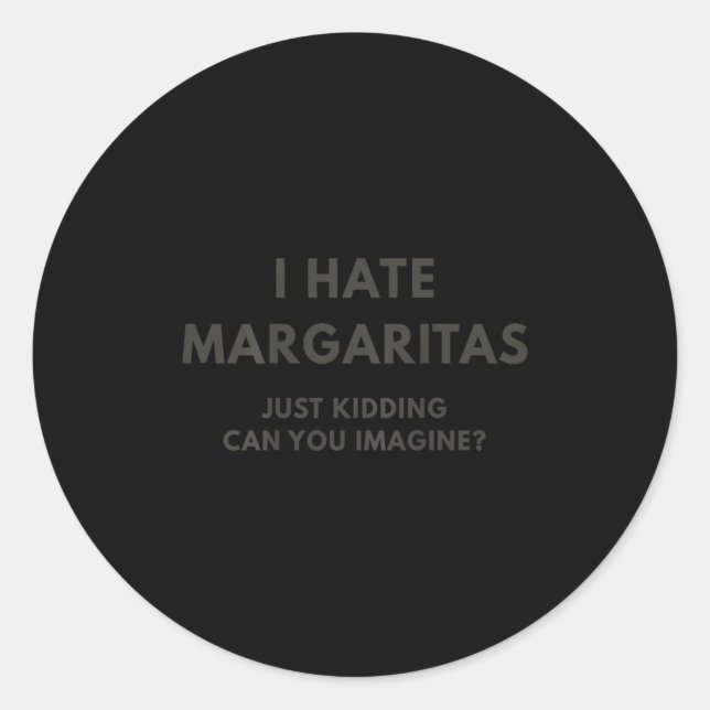 I Hate Margaritas Just Kidding Can You Imagine, On Classic Round Sticker (Front)