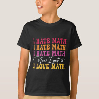 I Hate Math Now I Get It I Love Math Epiphany Stem T-Shirt