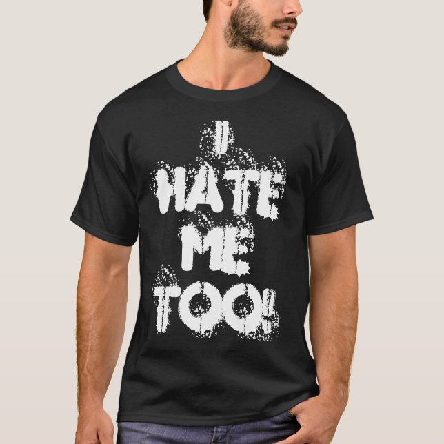 I Hate Me Too! T-Shirt (Front)