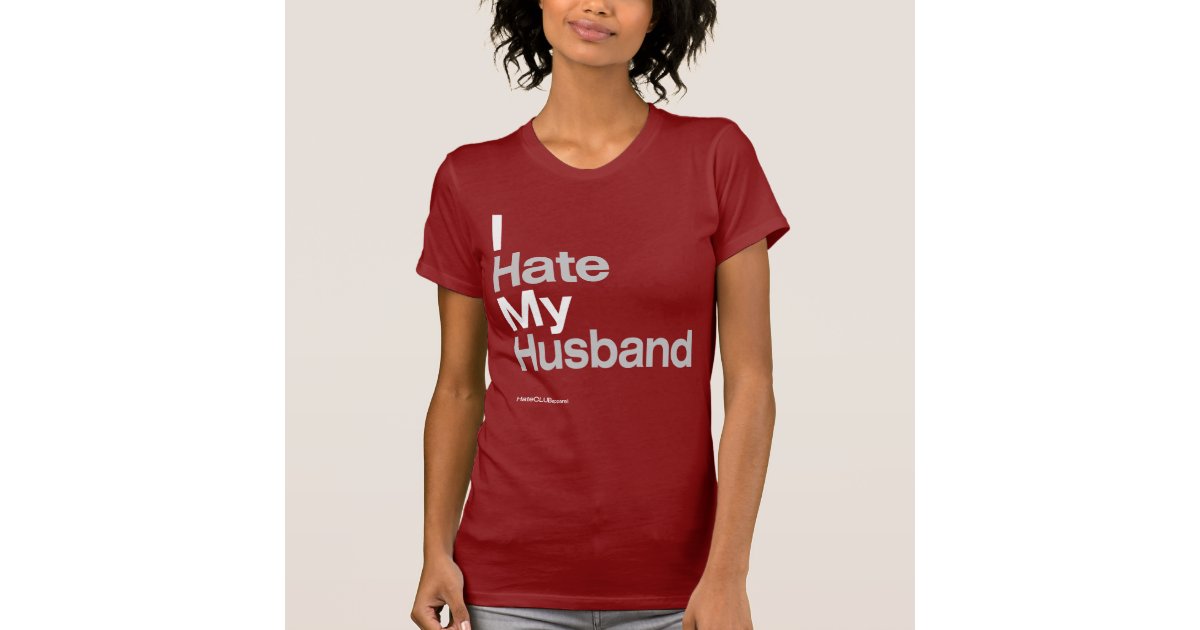 I hate my husband by hateclubapparel t shirt zazzle