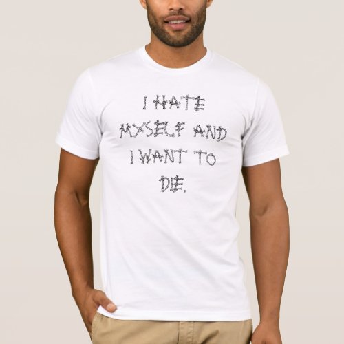 I HATE MYSELF ANDI WANT TO DIE T_Shirt