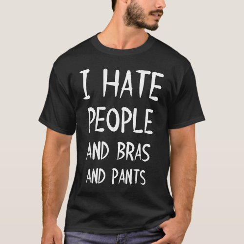 I hate people and bras and trousers T_Shirt