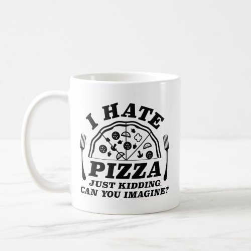 I Hate Pizza Just Kidding Can You Imagine Coffee Mug