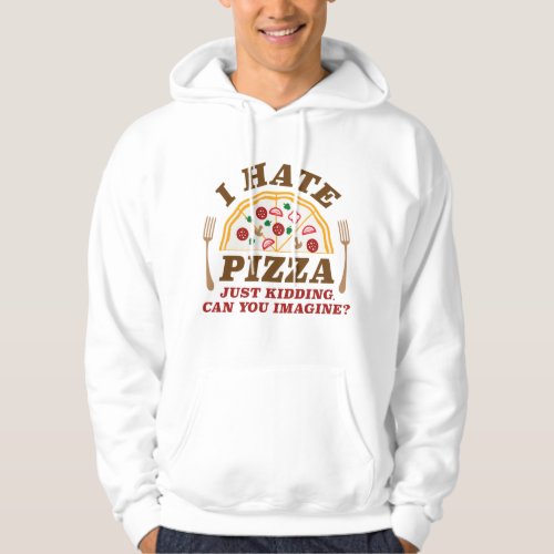 I Hate Pizza Just Kidding Can You Imagine Hoodie