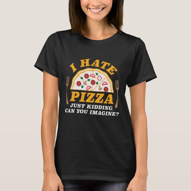 I Hate Pizza Just Kidding Can You Imagine T-Shirt (Front)