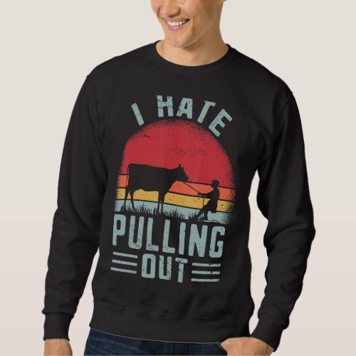 I Hate Pulling Out  Farmer Cow Farming Retro Sweatshirt