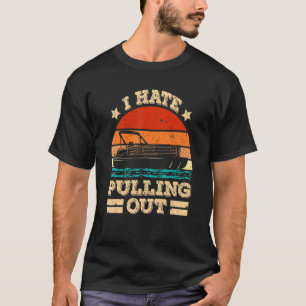 I Hate Pulling Out Pontoon Captain  Boat T-Shirt