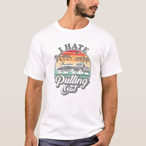 I Hate Pulling Out Retro Boating Boat Captain Moto T_Shirt