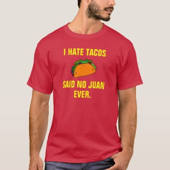 I Hate Tacos Said No Juan Ever. T-shirt by haveagreatlife1 at Zazzle