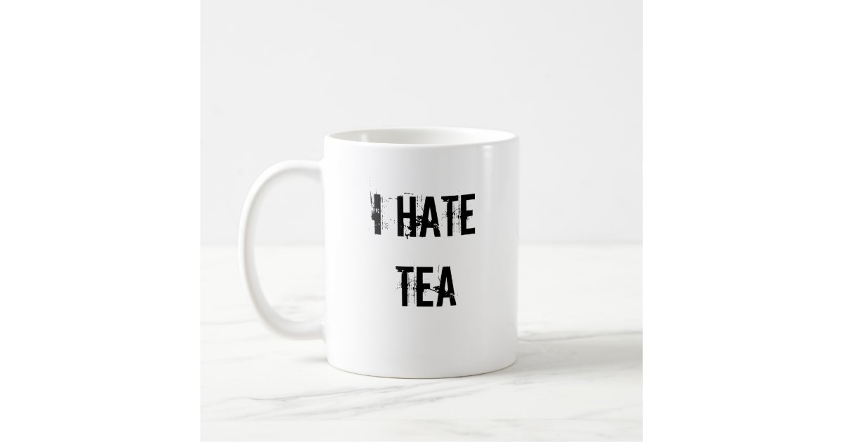 I HATE TEA COFFEE MUG Zazzle